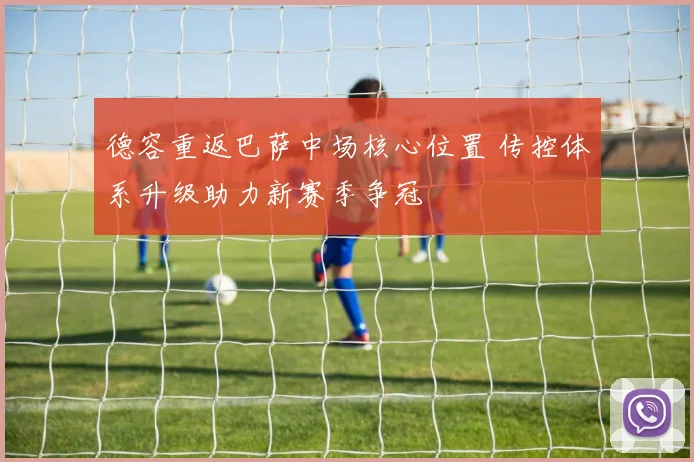 德容重返巴萨中场核心位置 传控体系升级助力新赛季争冠