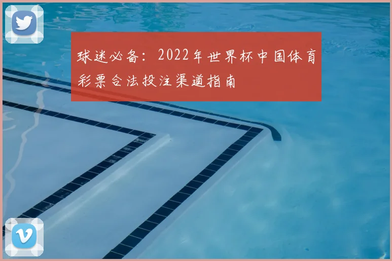 球迷必备：2022年世界杯中国体育彩票合法投注渠道指南
