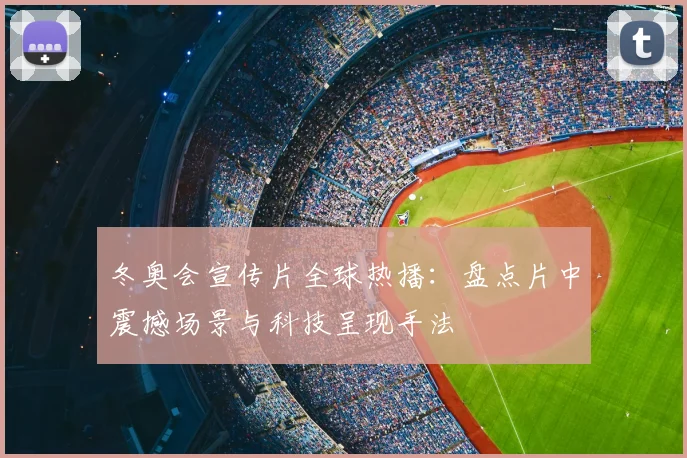 冬奥会宣传片全球热播：盘点片中震撼场景与科技呈现手法