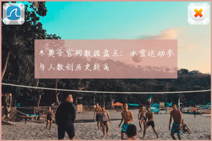 冬奥会官网数据盘点：冰雪运动参与人数创历史新高