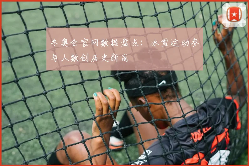 冬奥会官网数据盘点：冰雪运动参与人数创历史新高