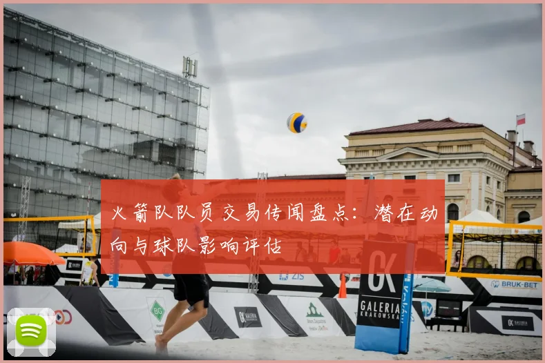 火箭队队员交易传闻盘点：潜在动向与球队影响评估