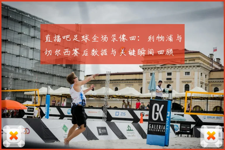 直播吧足球全场录像回：利物浦与切尔西赛后数据与关键瞬间回顾